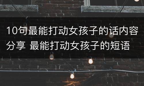 10句最能打动女孩子的话内容分享 最能打动女孩子的短语