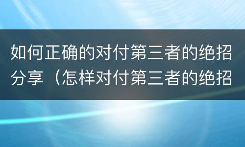 如何正确的对付第三者的绝招分享（怎样对付第三者的绝招）
