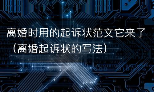 离婚时用的起诉状范文它来了（离婚起诉状的写法）