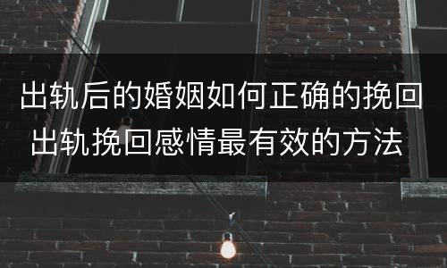出轨后的婚姻如何正确的挽回 出轨挽回感情最有效的方法