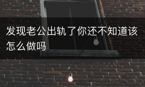 发现老公出轨了你还不知道该怎么做吗