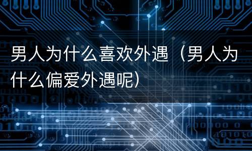 男人为什么喜欢外遇（男人为什么偏爱外遇呢）