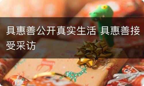 具惠善公开真实生活 具惠善接受采访