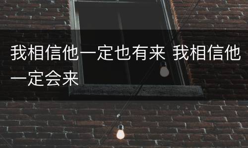 我相信他一定也有来 我相信他一定会来