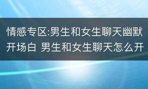 情感专区:男生和女生聊天幽默开场白 男生和女生聊天怎么开场