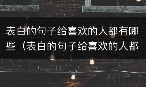 表白的句子给喜欢的人都有哪些（表白的句子给喜欢的人都有哪些话）