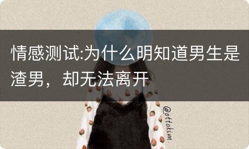情感测试:为什么明知道男生是渣男，却无法离开