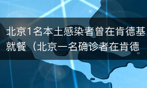 北京1名本土感染者曾在肯德基就餐（北京一名确诊者在肯德基就餐）