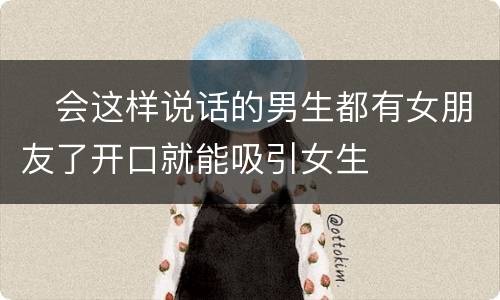 ​会这样说话的男生都有女朋友了开口就能吸引女生
