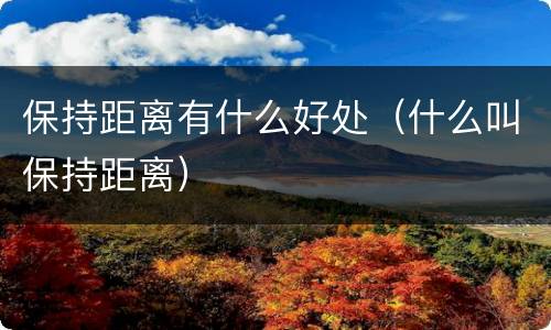 保持距离有什么好处（什么叫保持距离）