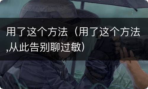 用了这个方法（用了这个方法,从此告别聊过敏）