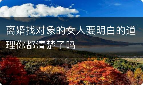 离婚找对象的女人要明白的道理你都清楚了吗