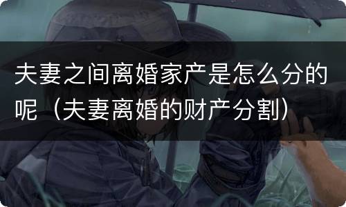 夫妻之间离婚家产是怎么分的呢（夫妻离婚的财产分割）