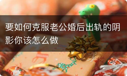 要如何克服老公婚后出轨的阴影你该怎么做