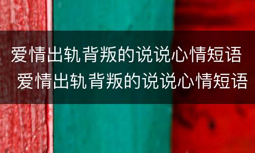 爱情出轨背叛的说说心情短语 爱情出轨背叛的说说心情短语图片