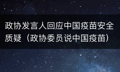 政协发言人回应中国疫苗安全质疑（政协委员说中国疫苗）