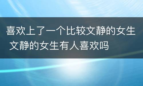 喜欢上了一个比较文静的女生 文静的女生有人喜欢吗