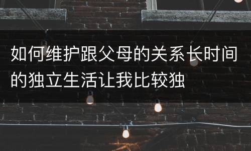 如何维护跟父母的关系长时间的独立生活让我比较独