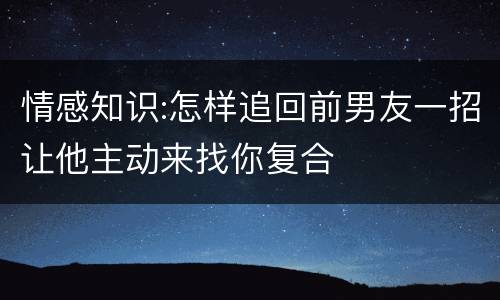 情感知识:怎样追回前男友一招让他主动来找你复合