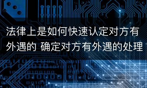 法律上是如何快速认定对方有外遇的 确定对方有外遇的处理结果