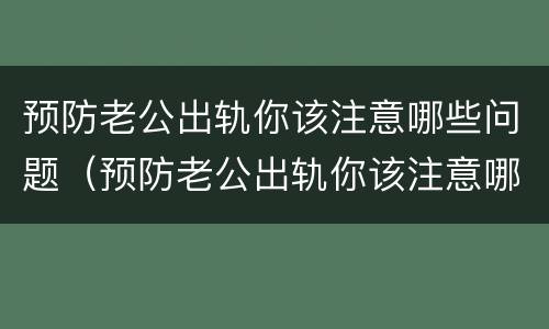 预防老公出轨你该注意哪些问题（预防老公出轨你该注意哪些问题呢）