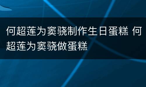 何超莲为窦骁制作生日蛋糕 何超莲为窦骁做蛋糕