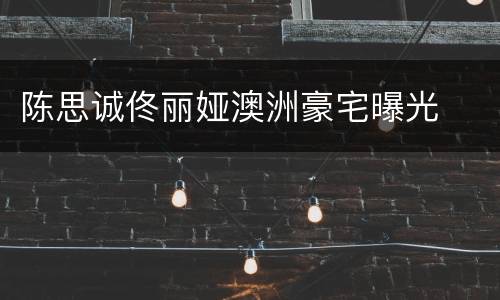 陈思诚佟丽娅澳洲豪宅曝光
