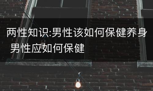 两性知识:男性该如何保健养身 男性应如何保健