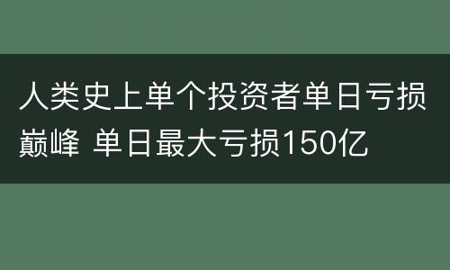 人类史上单个投资者单日亏损巅峰 单日最大亏损150亿
