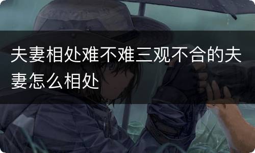 夫妻相处难不难三观不合的夫妻怎么相处