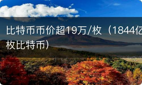 比特币币价超19万/枚（1844亿枚比特币）