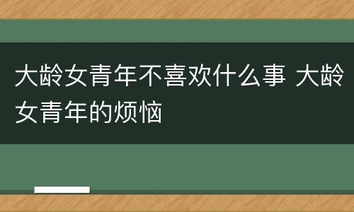 大龄女青年不喜欢什么事 大龄女青年的烦恼