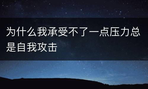 为什么我承受不了一点压力总是自我攻击