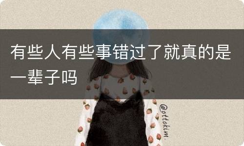 有些人有些事错过了就真的是一辈子吗