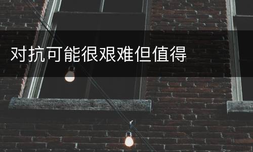 对抗可能很艰难但值得