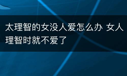 太理智的女没人爱怎么办 女人理智时就不爱了