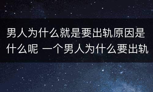 男人为什么就是要出轨原因是什么呢 一个男人为什么要出轨