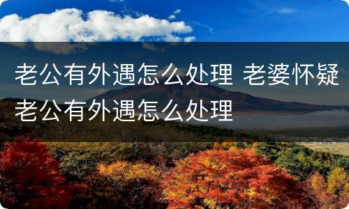 老公有外遇怎么处理 老婆怀疑老公有外遇怎么处理