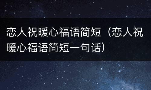 恋人祝暖心福语简短（恋人祝暖心福语简短一句话）