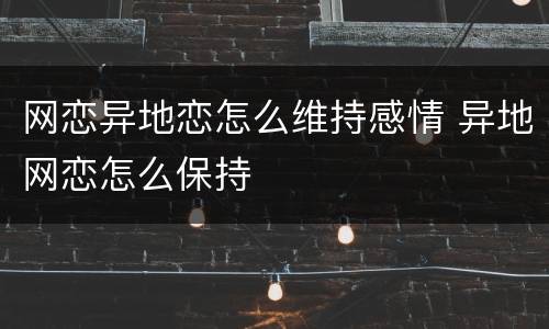 网恋异地恋怎么维持感情 异地网恋怎么保持