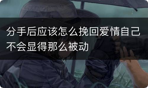 分手后应该怎么挽回爱情自己不会显得那么被动