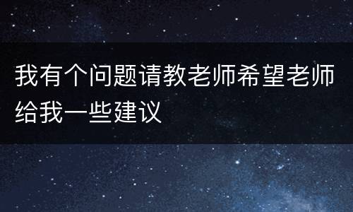 我有个问题请教老师希望老师给我一些建议