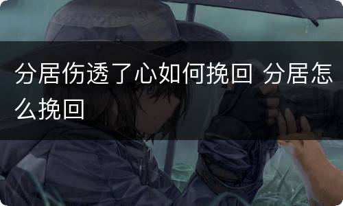 分居伤透了心如何挽回 分居怎么挽回