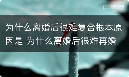 为什么离婚后很难复合根本原因是 为什么离婚后很难再婚