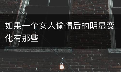 如果一个女人偷情后的明显变化有那些