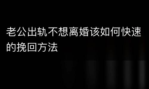 老公出轨不想离婚该如何快速的挽回方法