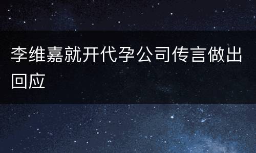 李维嘉就开代孕公司传言做出回应