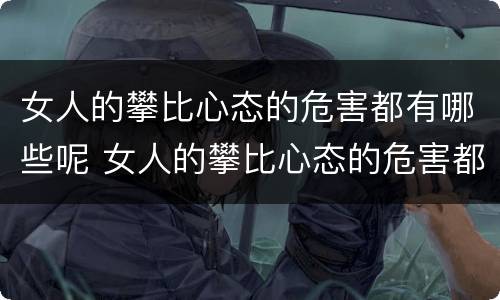 女人的攀比心态的危害都有哪些呢 女人的攀比心态的危害都有哪些呢知乎