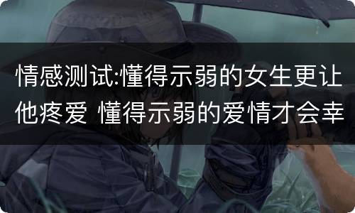 情感测试:懂得示弱的女生更让他疼爱 懂得示弱的爱情才会幸福