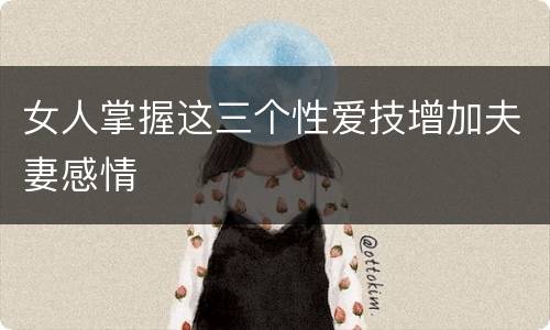 女人掌握这三个性爱技增加夫妻感情